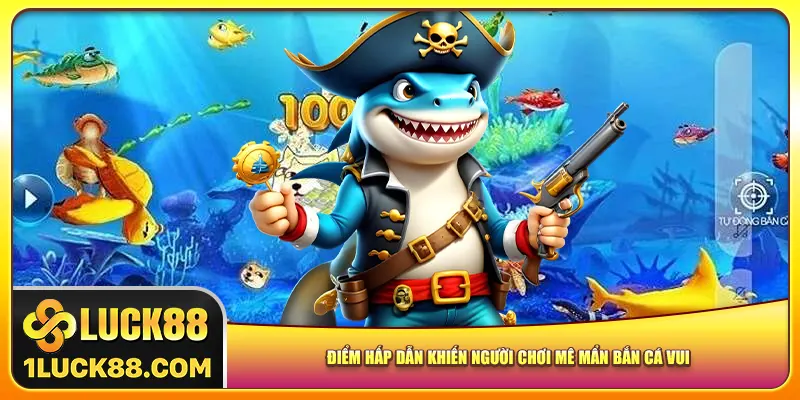 Điểm hấp dẫn khiến người chơi mê mẩn bắn cá vui