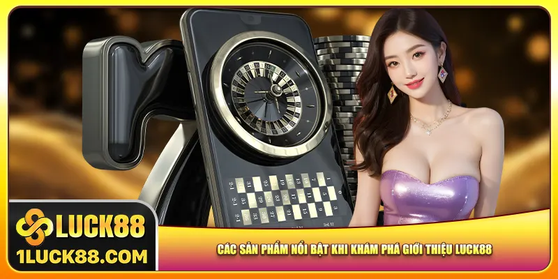 Các sản phẩm nổi bật khi khám phá giới thiệu Luck88